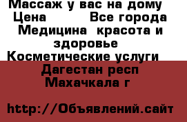 Массаж у вас на дому › Цена ­ 700 - Все города Медицина, красота и здоровье » Косметические услуги   . Дагестан респ.,Махачкала г.